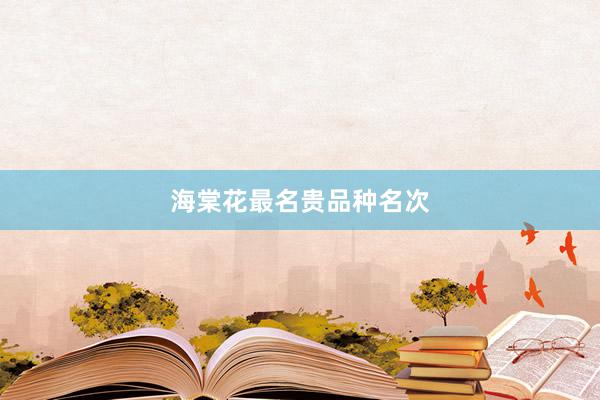 海棠花最名贵品种名次