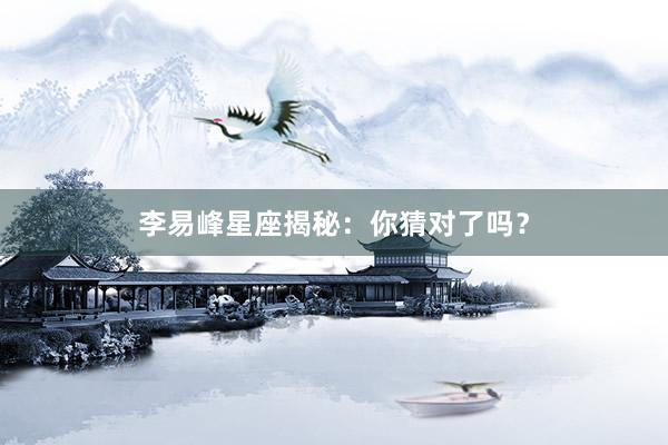 李易峰星座揭秘：你猜对了吗？