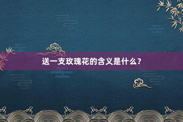 送一支玫瑰花的含义是什么？
